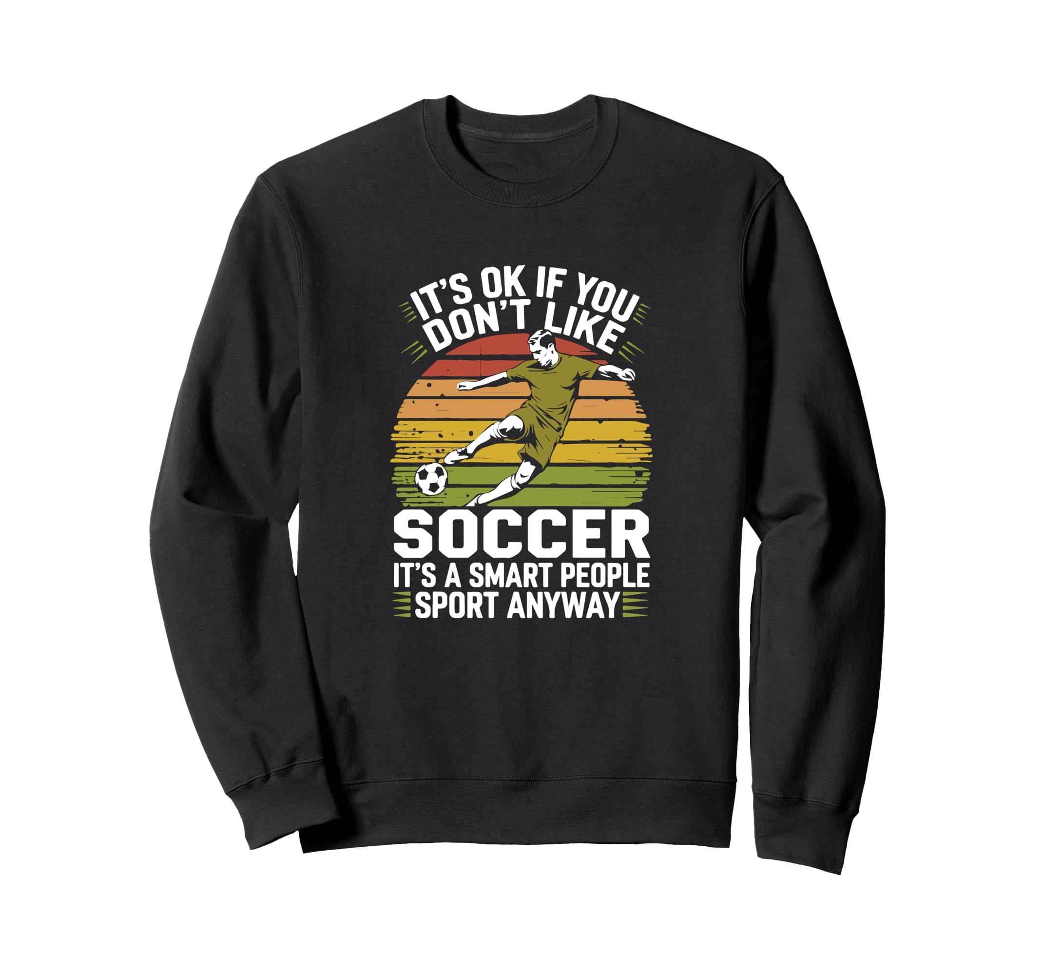Its Ok If You Dont Like Soccer Its Sweatshirt - Novelty Apparel Unisex - T-Shirt, Sweatshirt, Hoodie