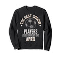 Best Soccer Players Are Born April Sweatshirt - Aesthetic Graphic Unisex - T-Shirt, Sweatshirt, Hoodie