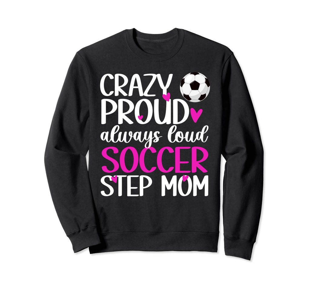 Crazy Proud Soccer Step Mom Soccer Sweatshirt - Aesthetic Graphic Unisex - T-Shirt, Sweatshirt, Hoodie