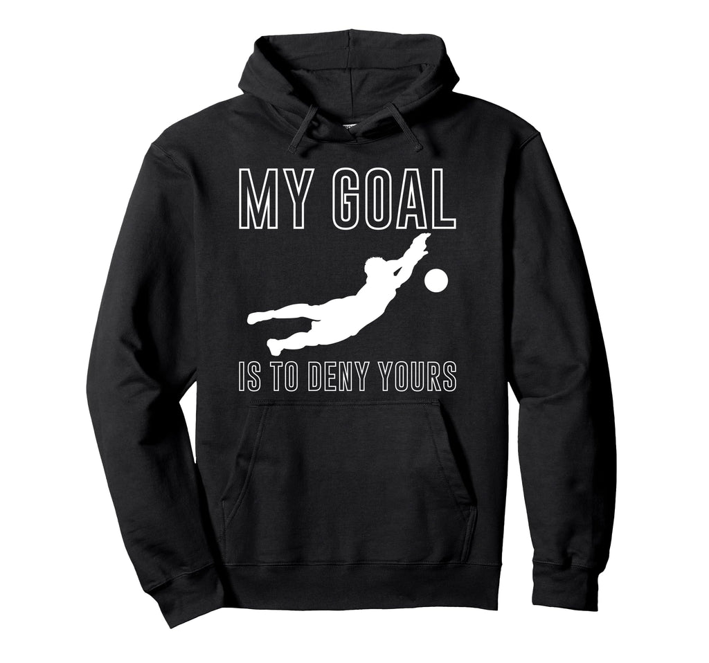 My Goal Is To Deny Yours Goalkeeper Hoodie - Novelty Apparel Men Women - T-Shirt, Sweatshirt, Hoodie