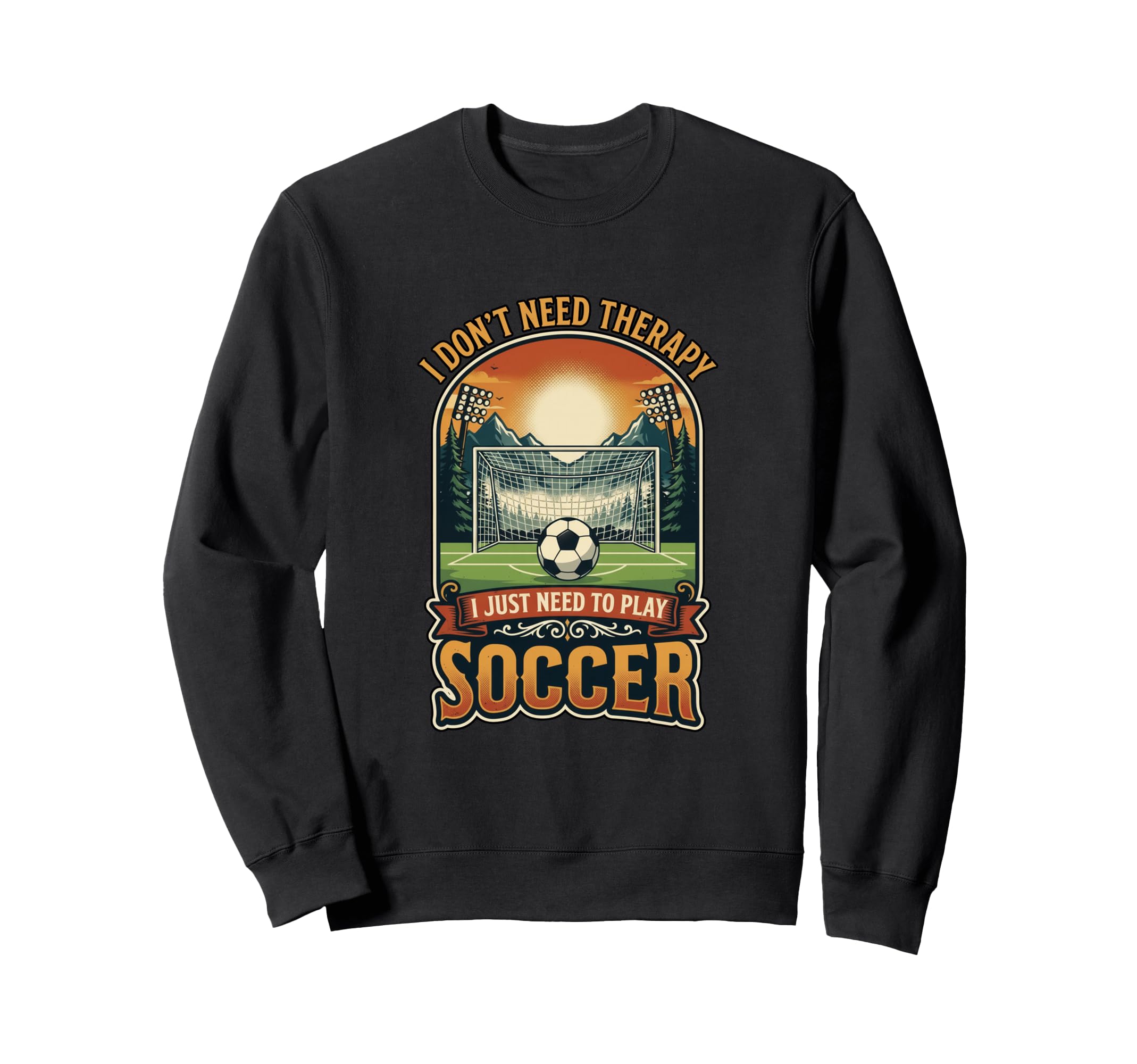 I Dont Need Therapy Soccer Player Sweatshirt - Casual Everyday Wear Unisex - T-Shirt, Sweatshirt, Hoodie