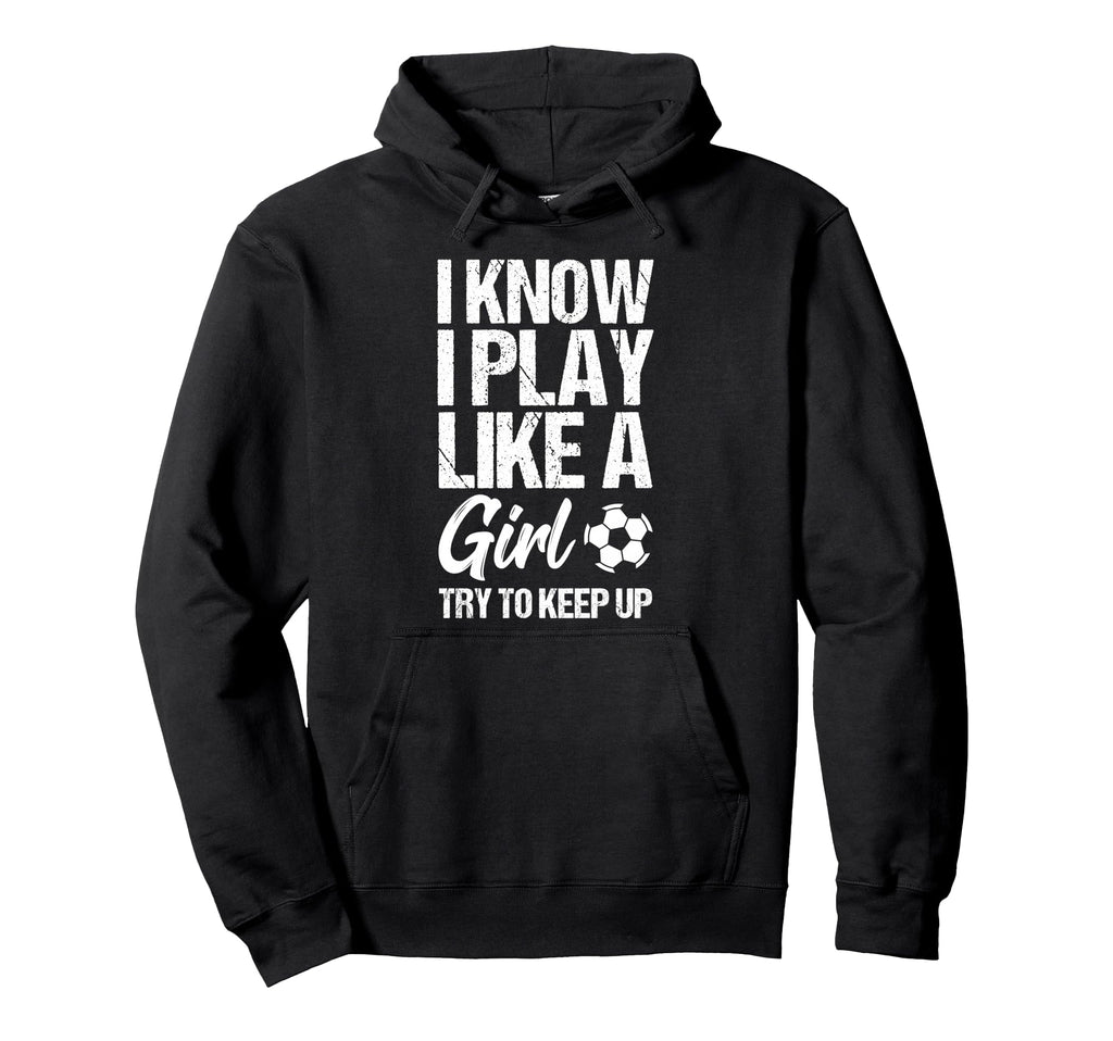 I Know I Play Like Try To Keep Up Soccer Hoodie - Graphic Print Men Women - T-Shirt, Sweatshirt, Hoodie