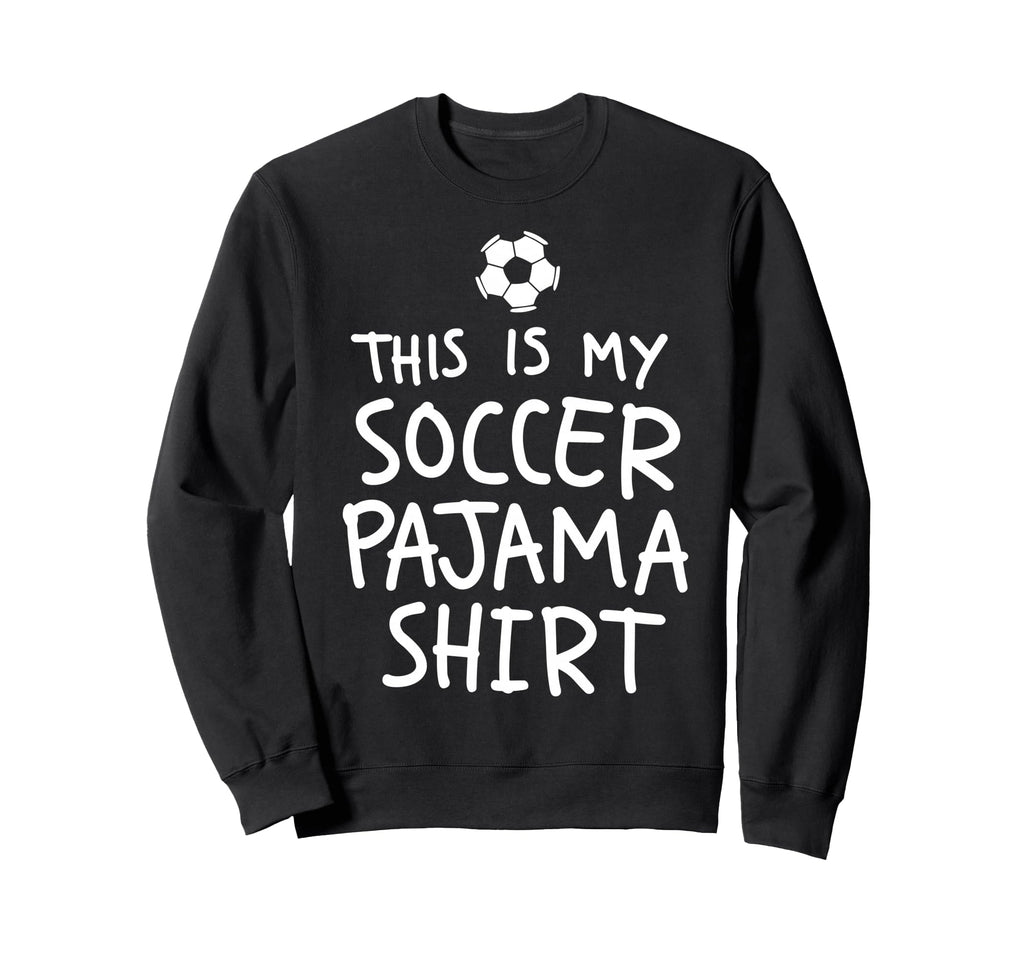 This Is My Soccer Pajama Funny Sweatshirt - Unique Graphic for Adults - T-Shirt, Sweatshirt, Hoodie