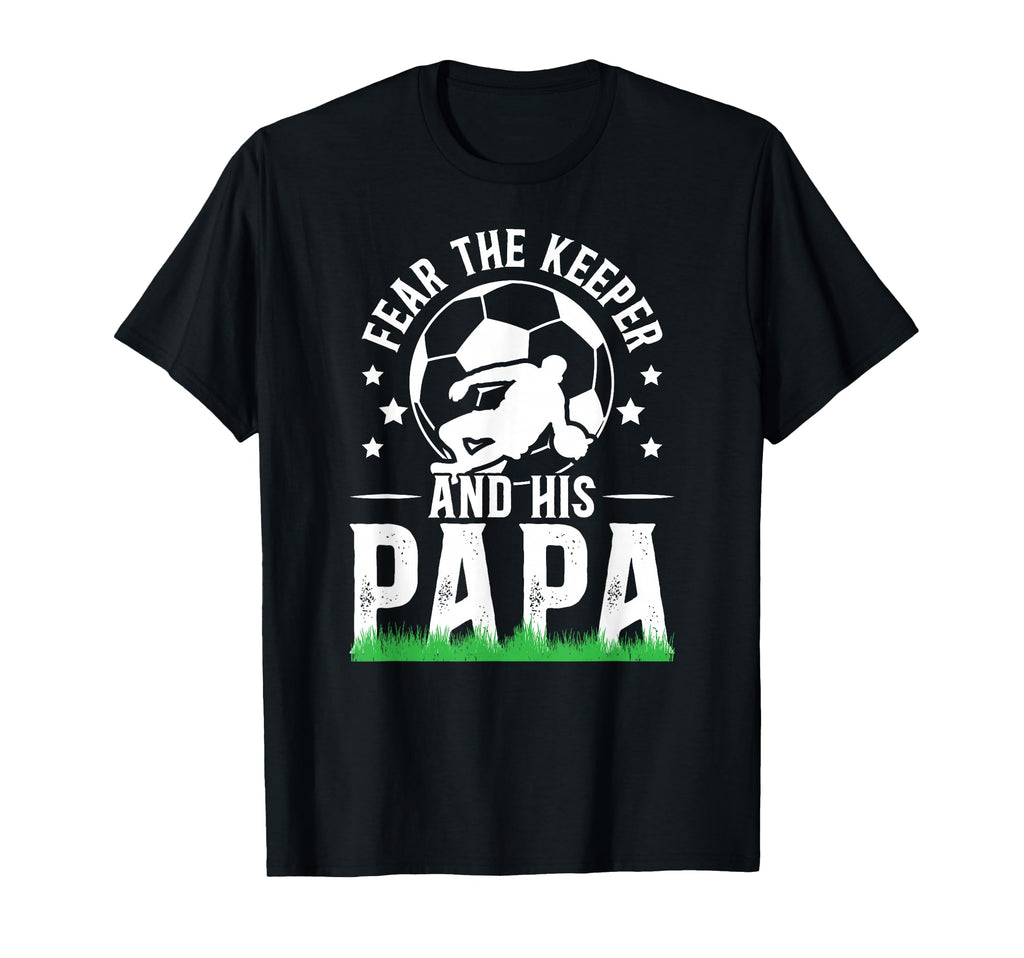 Fear Soccer Keeper Papa Soccer Goalie T-Shirt - Custom Art Print Unisex - T-Shirt, Sweatshirt, Hoodie