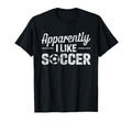 Apparently I Like Soccer Funny Game Day T-Shirt - Trendy Graphic for Adults - T-Shirt, Sweatshirt, Hoodie