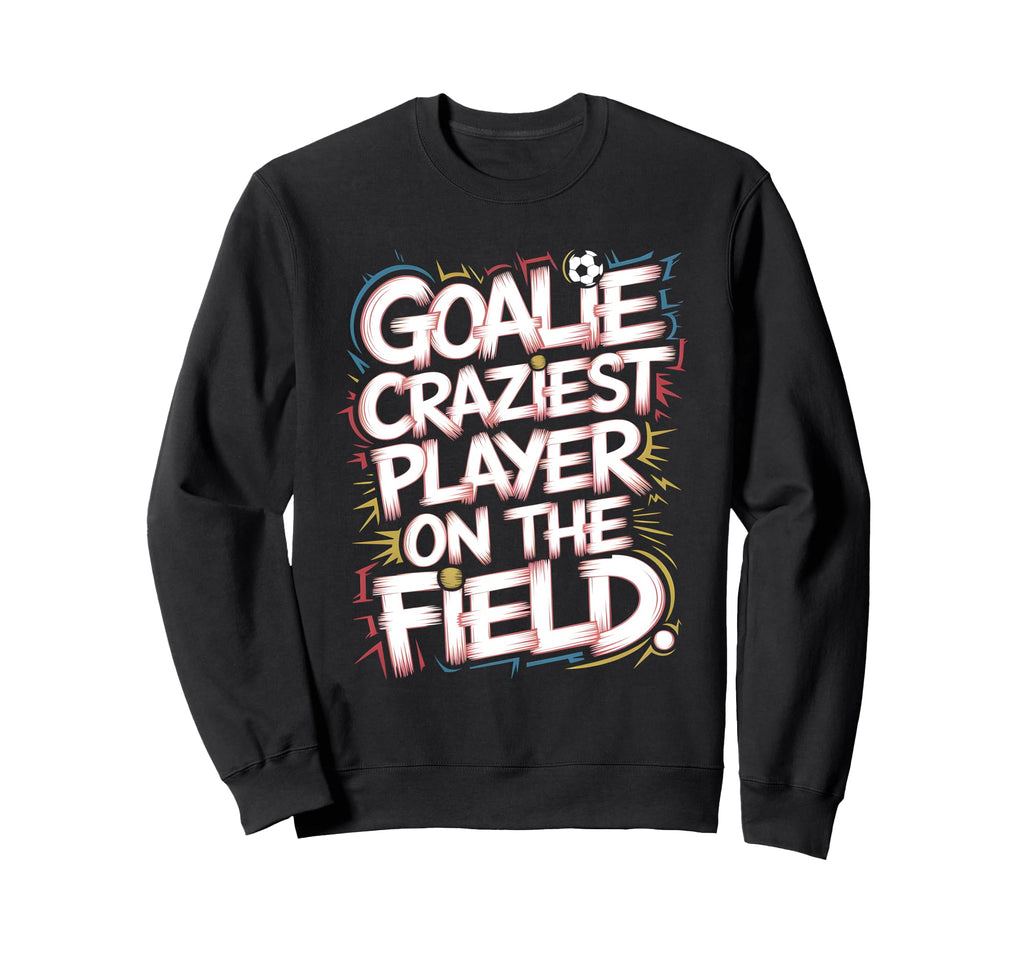 Goalie Craziest Player Field Soccer Sweatshirt - Streetwear Style Unisex - T-Shirt, Sweatshirt, Hoodie
