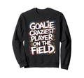 Goalie Craziest Player Field Soccer Sweatshirt - Streetwear Style Unisex - T-Shirt, Sweatshirt, Hoodie