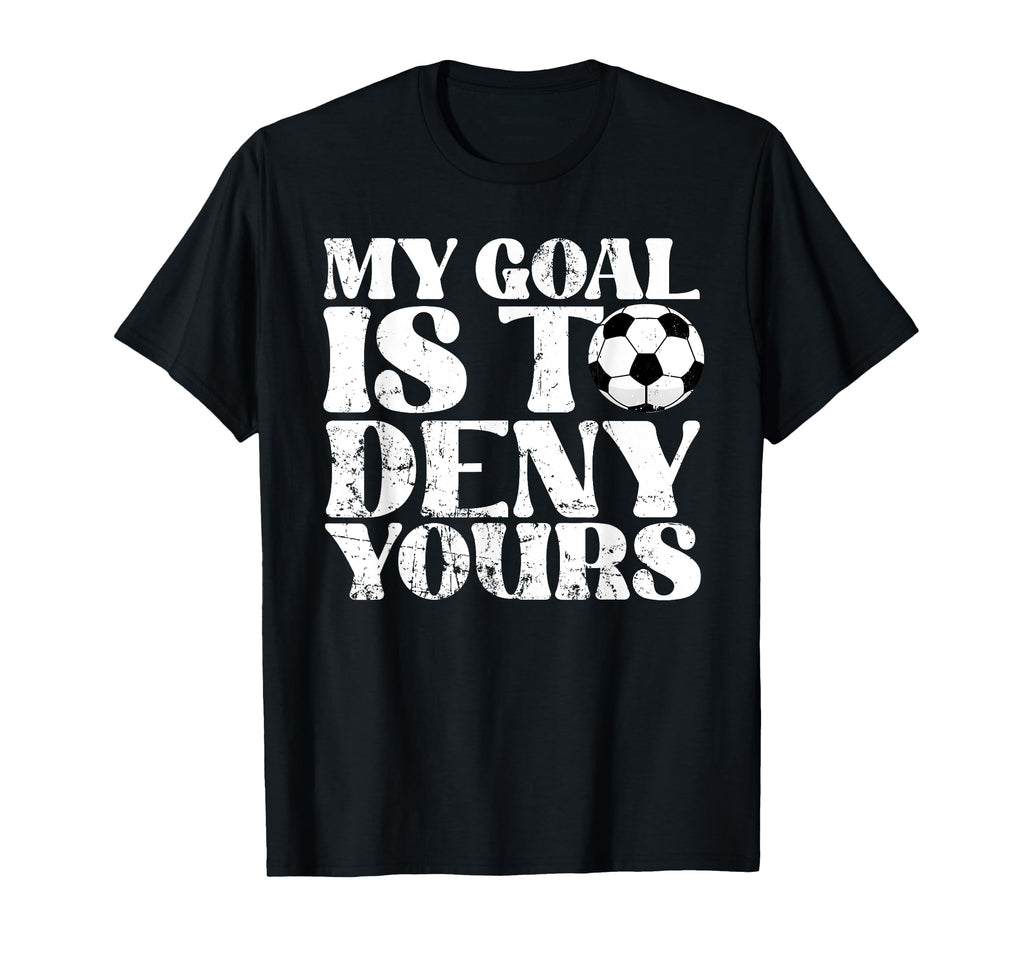 My Goal Is To Deny Yours Goalkeeper T-Shirt - Graphic Print Unisex - T-Shirt, Sweatshirt, Hoodie