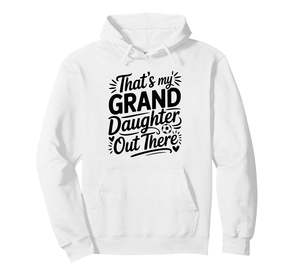Thats My Granddaughter Out There Soccer Hoodie - Trendy Graphic Men Women - T-Shirt, Sweatshirt, Hoodie