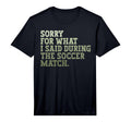 Mens Sorry What I Said During Soccer T-Shirt - Novelty Apparel Men Women - T-Shirt, Sweatshirt, Hoodie