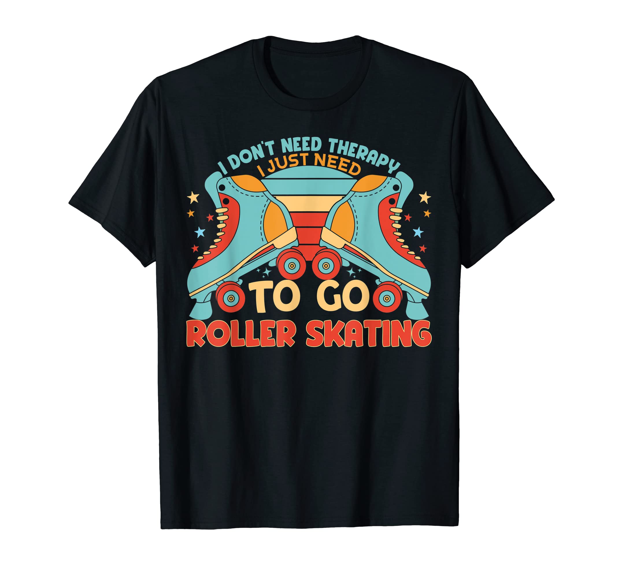 Just Need To Go Roller Skating Funny T-Shirt - Fun Novelty Design Unisex - T-Shirt, Sweatshirt, Hoodie