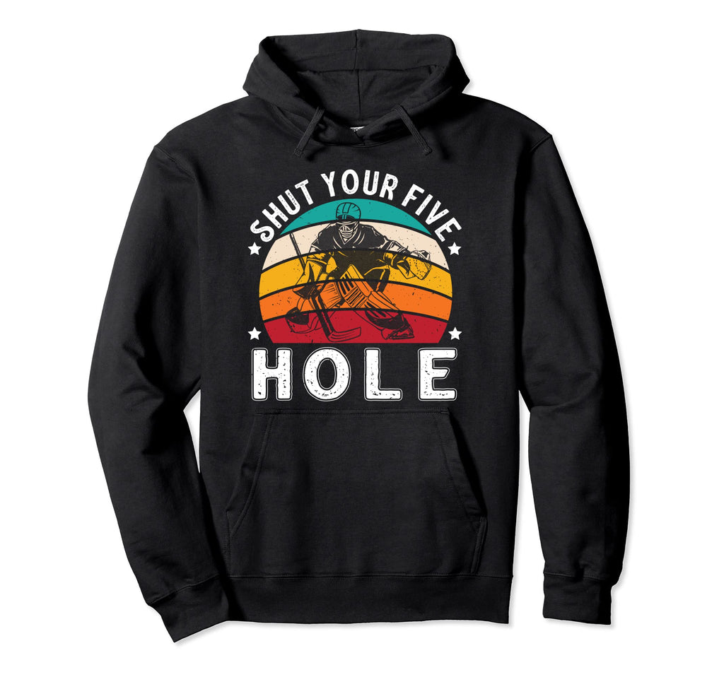 Shut Your Five Hole Ice Hockey Player Hoodie - Graphic Print Men Women - T-Shirt, Sweatshirt, Hoodie