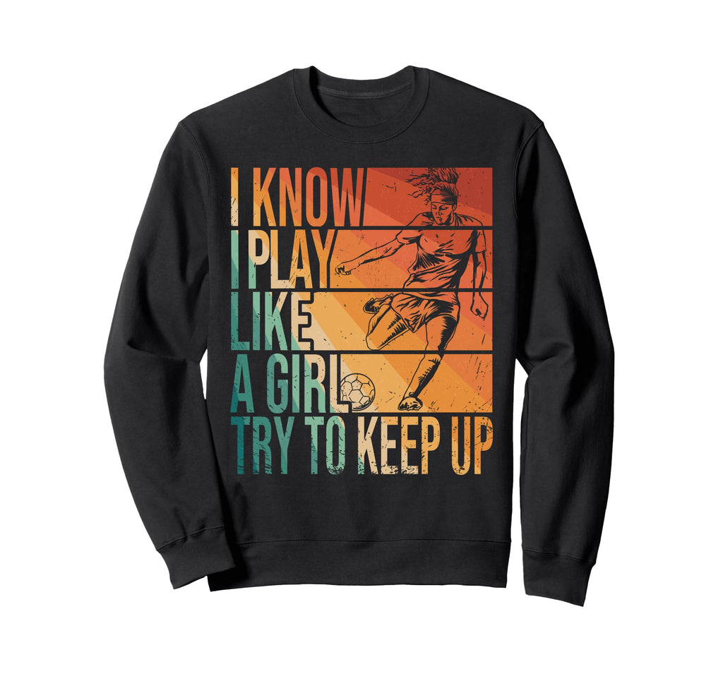 I Know I Play Like Try To Keep Up Sweatshirt - Graphic Print Men Women - T-Shirt, Sweatshirt, Hoodie