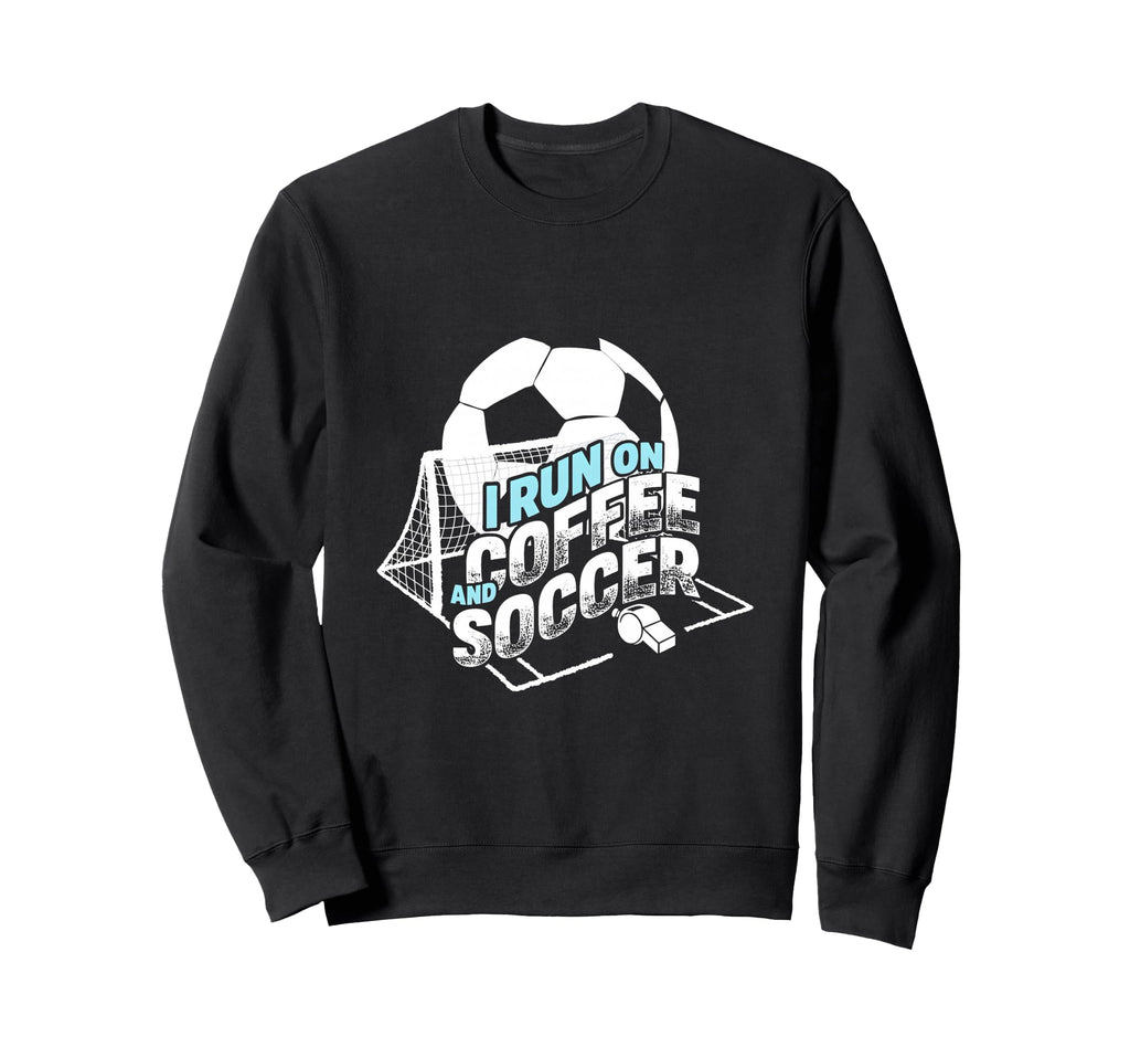 I Run Coffee And Soccer Soccer Sweatshirt - Casual Everyday Wear Unisex - T-Shirt, Sweatshirt, Hoodie