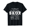 Its Ok If You Dont Like Soccer Funny T-Shirt - Novelty Apparel Unisex - T-Shirt, Sweatshirt, Hoodie