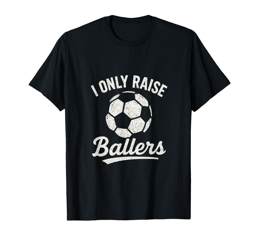 I Only Raise Ballers Soccer Family T-Shirt - Fun Novelty Design for Adults - T-Shirt, Sweatshirt, Hoodie