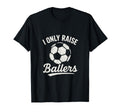 I Only Raise Ballers Soccer Family T-Shirt - Fun Novelty Design for Adults - T-Shirt, Sweatshirt, Hoodie