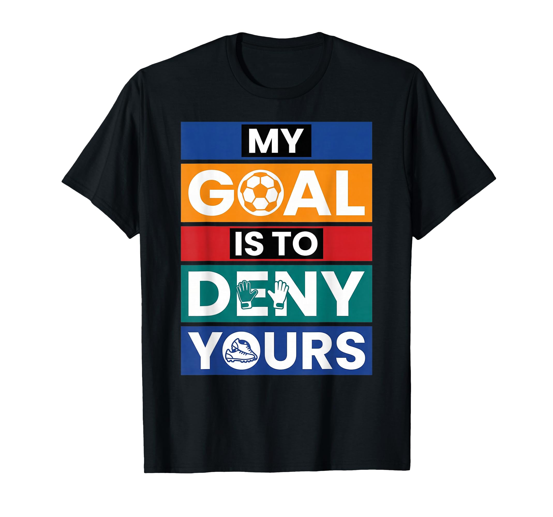 Soccer Goalies My Goal Is To Deny T-Shirt - Novelty Apparel Men Women - T-Shirt, Sweatshirt, Hoodie