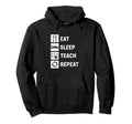 Eat Sleep Teach Repeat Hoodie - Unique Graphic Unisex - T-Shirt, Sweatshirt, Hoodie