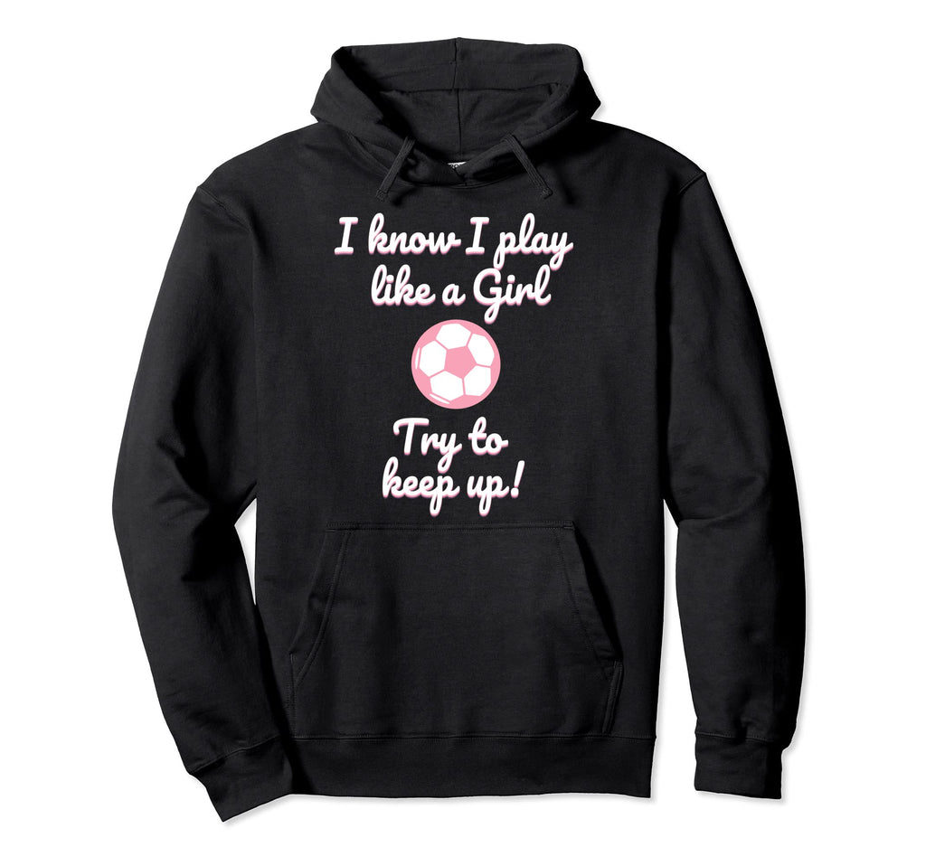 I Know I Play Like Funny Soccer Hoodie - Fun Novelty Design Unisex - T-Shirt, Sweatshirt, Hoodie