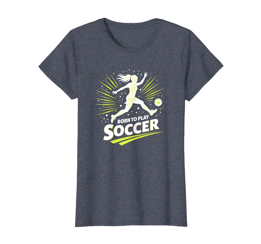 Born To Play Soccer Womens Inspirational T-Shirt - Graphic Print Men Women - T-Shirt, Sweatshirt, Hoodie