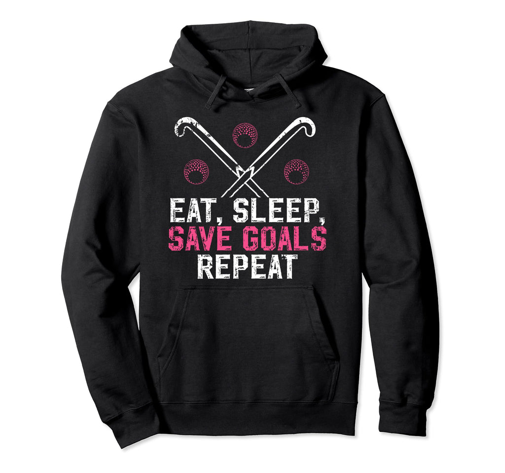 Eat Sleep Save Goals Field Hockey Hoodie - Novelty Apparel for Adults - T-Shirt, Sweatshirt, Hoodie