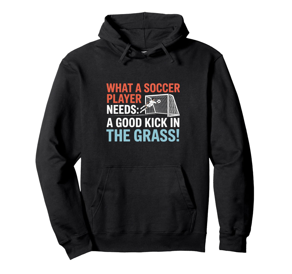 Soccer What Soccer Players Need Good Hoodie - Unique Graphic for Adults - T-Shirt, Sweatshirt, Hoodie