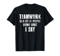 Teamwork Is Lot People Doing What I Say T-Shirt - Unique Graphic Men Women - T-Shirt, Sweatshirt, Hoodie