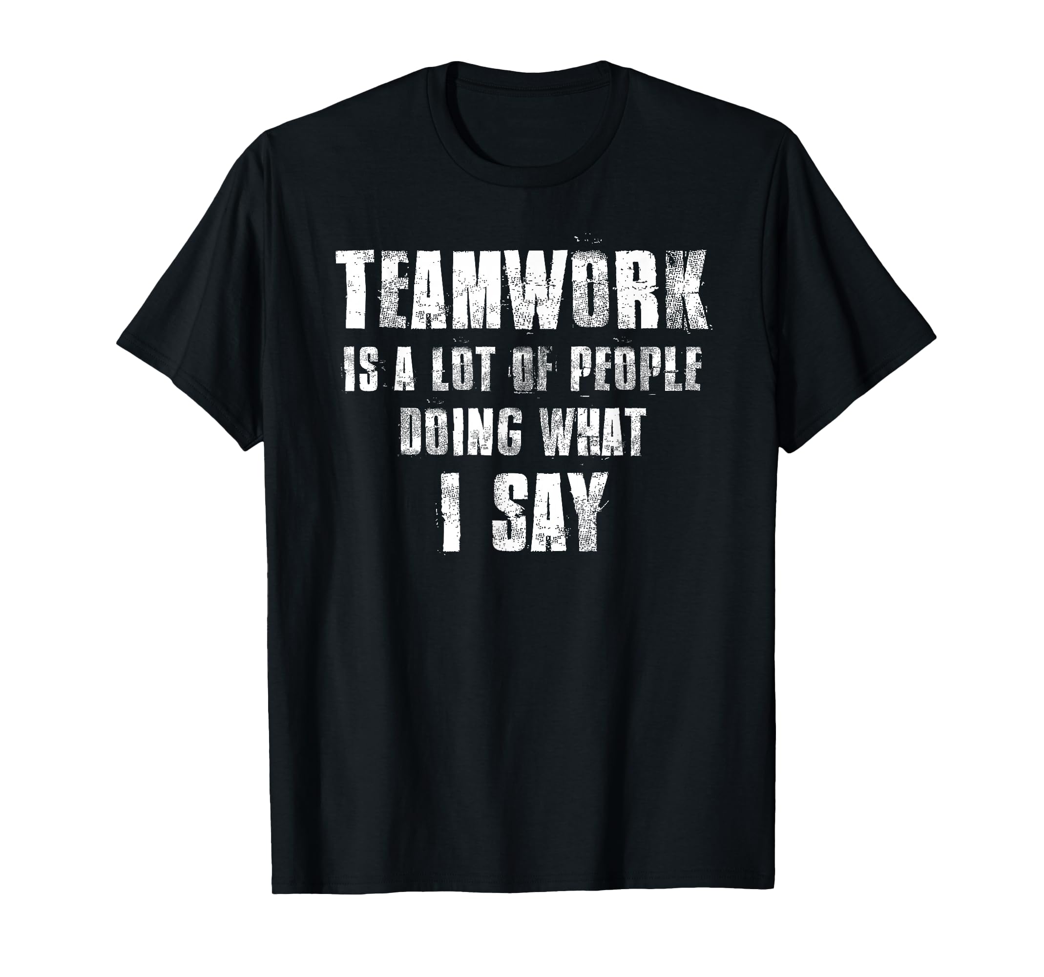 Teamwork Is Lot People Doing What I Say T-Shirt - Unique Graphic Men Women - T-Shirt, Sweatshirt, Hoodie