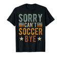Sorry Cant Soccer Bye Funny T-Shirt - Casual Everyday Wear Men Women - T-Shirt, Sweatshirt, Hoodie