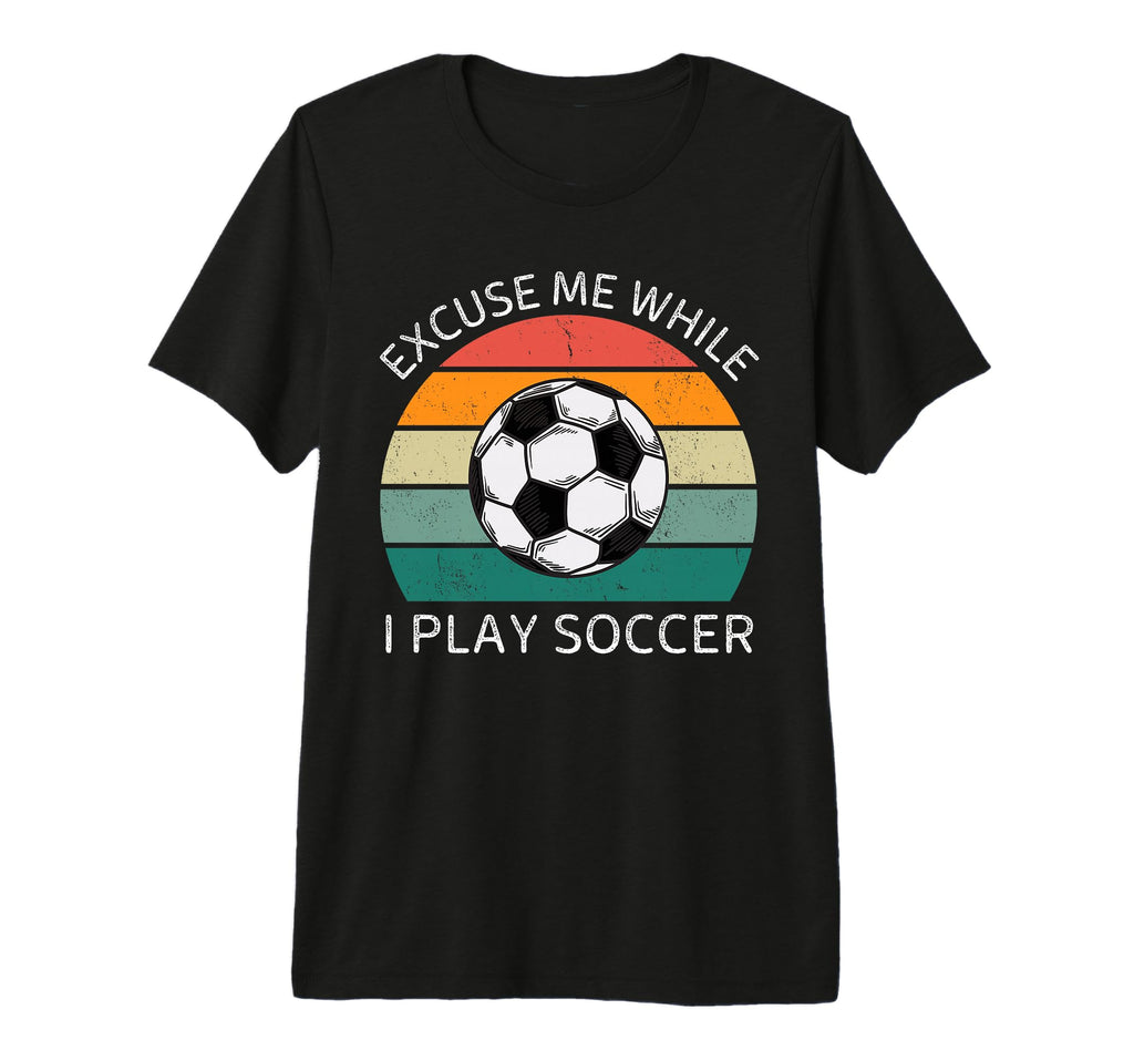 Excuse Me While I Play Soccer T-Shirt - Casual Everyday Wear for Adults - T-Shirt, Sweatshirt, Hoodie