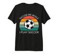 Excuse Me While I Play Soccer T-Shirt - Casual Everyday Wear for Adults - T-Shirt, Sweatshirt, Hoodie