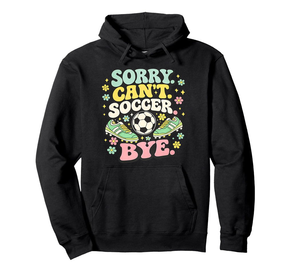 Sorry Cant Soccer Bye Funny Soccer Lover Hoodie - Trendy Graphic Men Women - T-Shirt, Sweatshirt, Hoodie