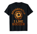 Apparently I Like Soccer Funny T-Shirt - Fun Novelty Design for Adults - T-Shirt, Sweatshirt, Hoodie