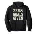 Zero Goals Given Soccer Goalkeeper Funny Hoodie - Aesthetic Graphic Unisex - T-Shirt, Sweatshirt, Hoodie