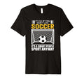 Its Ok If You Dont Like Soccer Its T-Shirt - Fun Novelty Design Unisex - T-Shirt, Sweatshirt, Hoodie