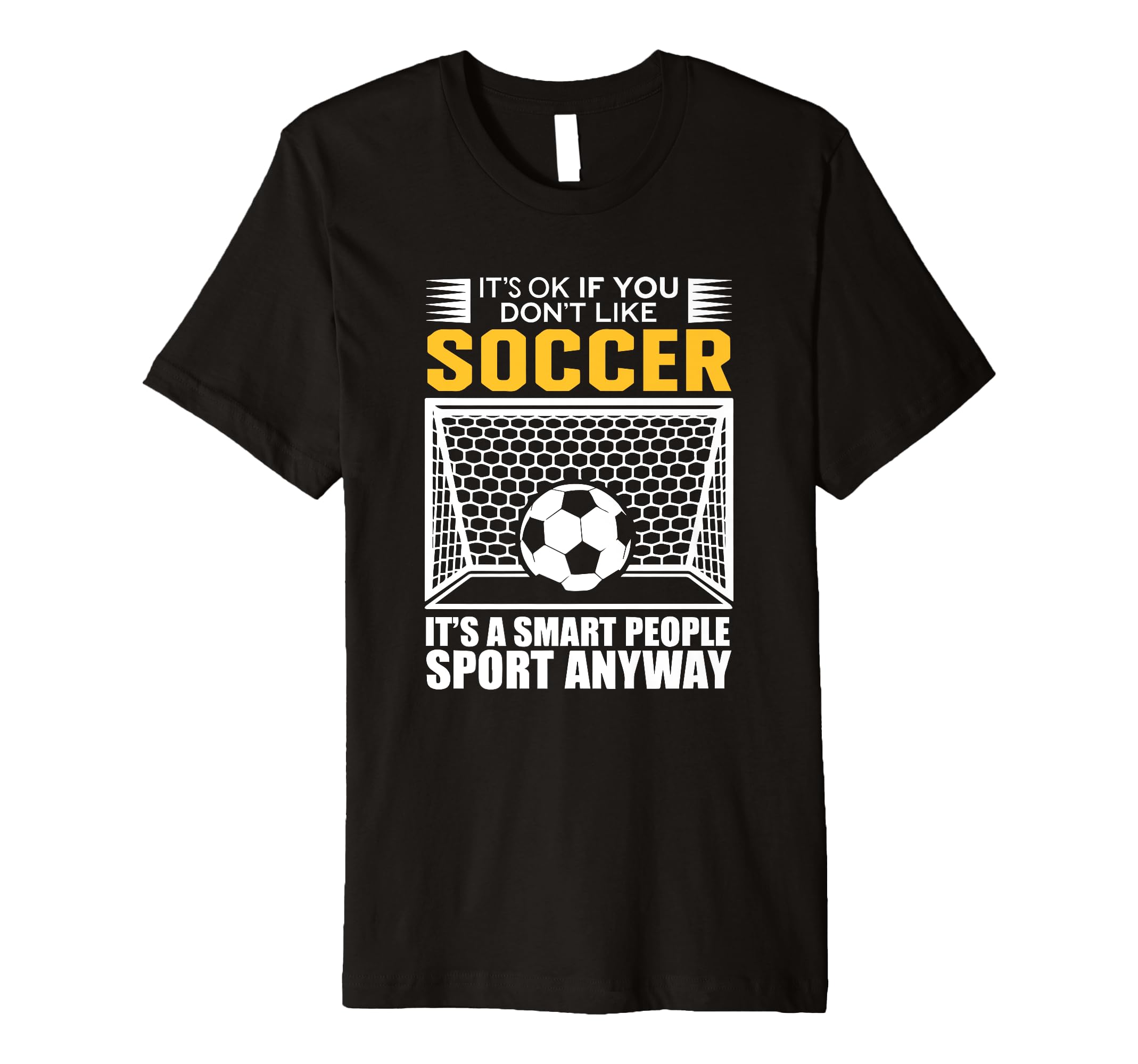 Its Ok If You Dont Like Soccer Its T-Shirt - Fun Novelty Design Unisex - T-Shirt, Sweatshirt, Hoodie