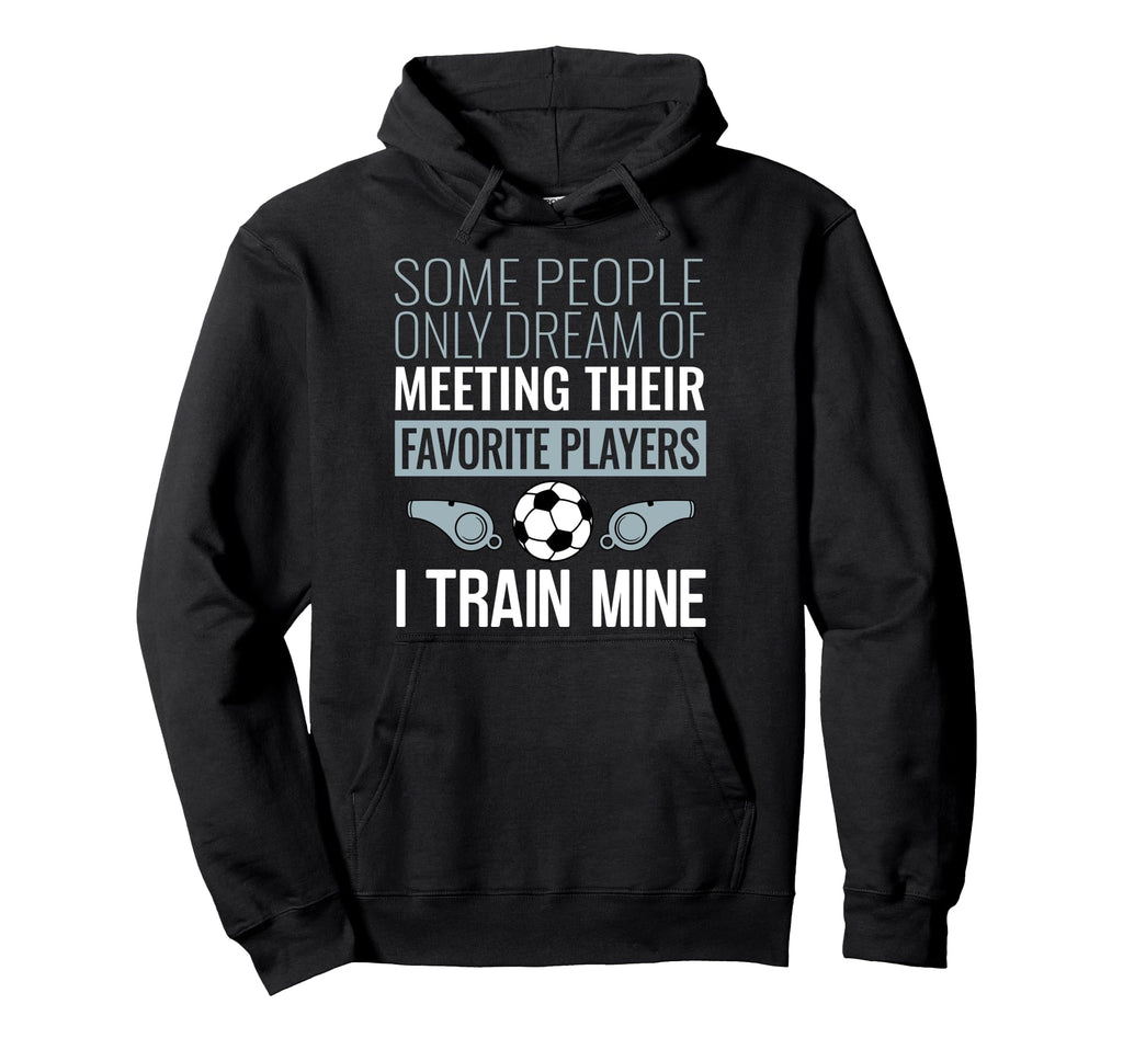 Funny Soccer Coach Trainer Team Sports Hoodie - Novelty Apparel Unisex - T-Shirt, Sweatshirt, Hoodie