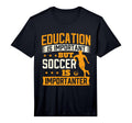 Education Is Important But Soccer Is T-Shirt - Fun Novelty Design Unisex - T-Shirt, Sweatshirt, Hoodie