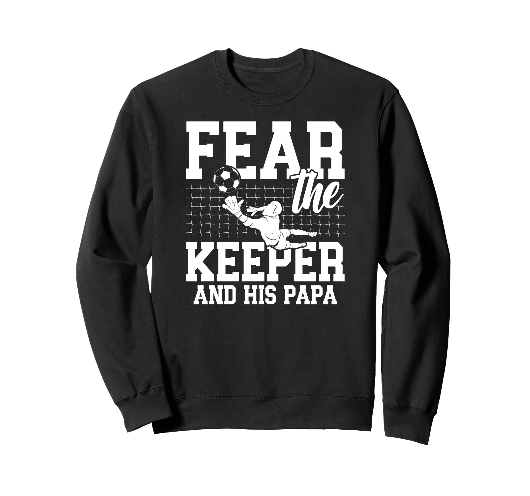 Fear Soccer Keeper Papa Soccer Goalie Sweatshirt - Graphic Print Unisex - T-Shirt, Sweatshirt, Hoodie