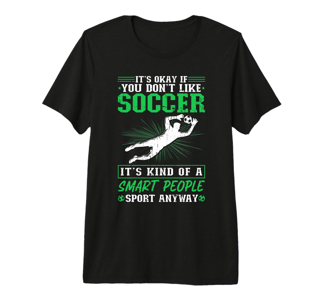 Its Okay If You Dont Like Soccer Soccer T-Shirt - Minimalist Print Unisex - T-Shirt, Sweatshirt, Hoodie