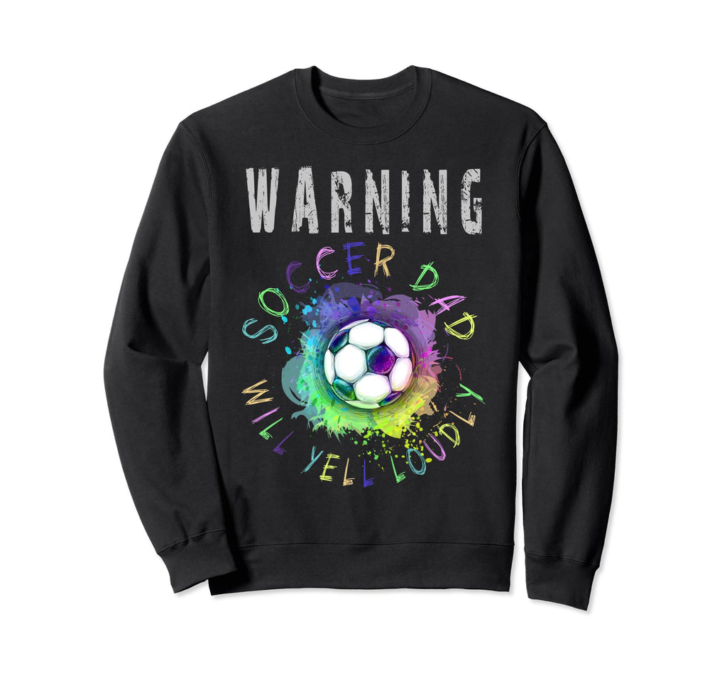 Warning Soccer Dad Will Yell Sweatshirt - Casual Everyday Wear Men Women - T-Shirt, Sweatshirt, Hoodie