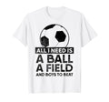 All I Need Is Ball Soccer Football T-Shirt - Novelty Apparel for Adults - T-Shirt, Sweatshirt, Hoodie