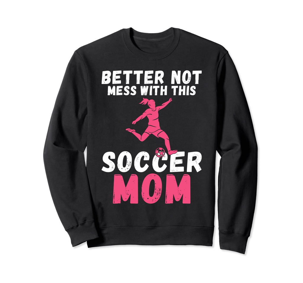 Better Not Mess This Soccer Mom Sweatshirt - Aesthetic Graphic Men Women - T-Shirt, Sweatshirt, Hoodie