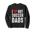 I Love Hot Soccer Dads Sweatshirt - Streetwear Style Men Women - T-Shirt, Sweatshirt, Hoodie
