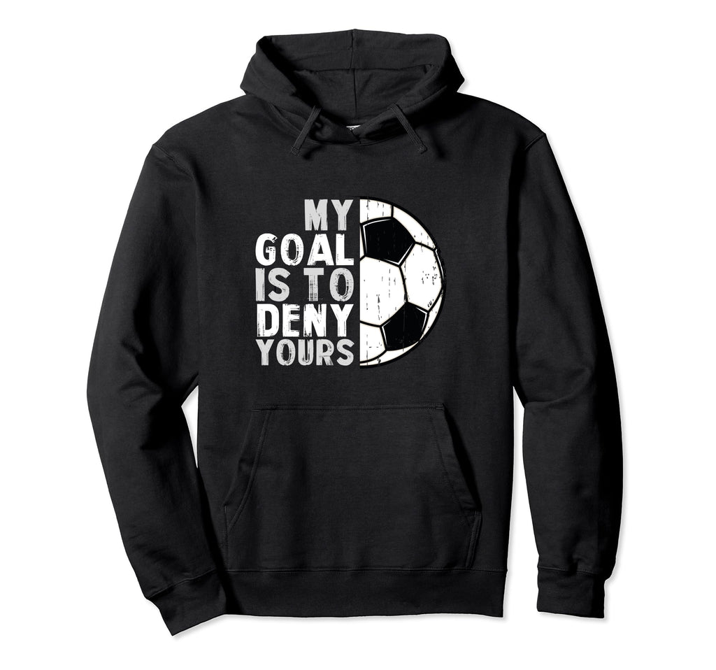 My Goal Is To Deny Yours Soccer Goalie Hoodie - Unique Graphic Men Women - T-Shirt, Sweatshirt, Hoodie