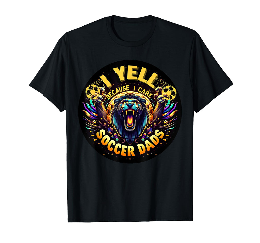 I Yell Because I Care Soccer Dads T-Shirt - Fun Novelty Design Unisex - T-Shirt, Sweatshirt, Hoodie
