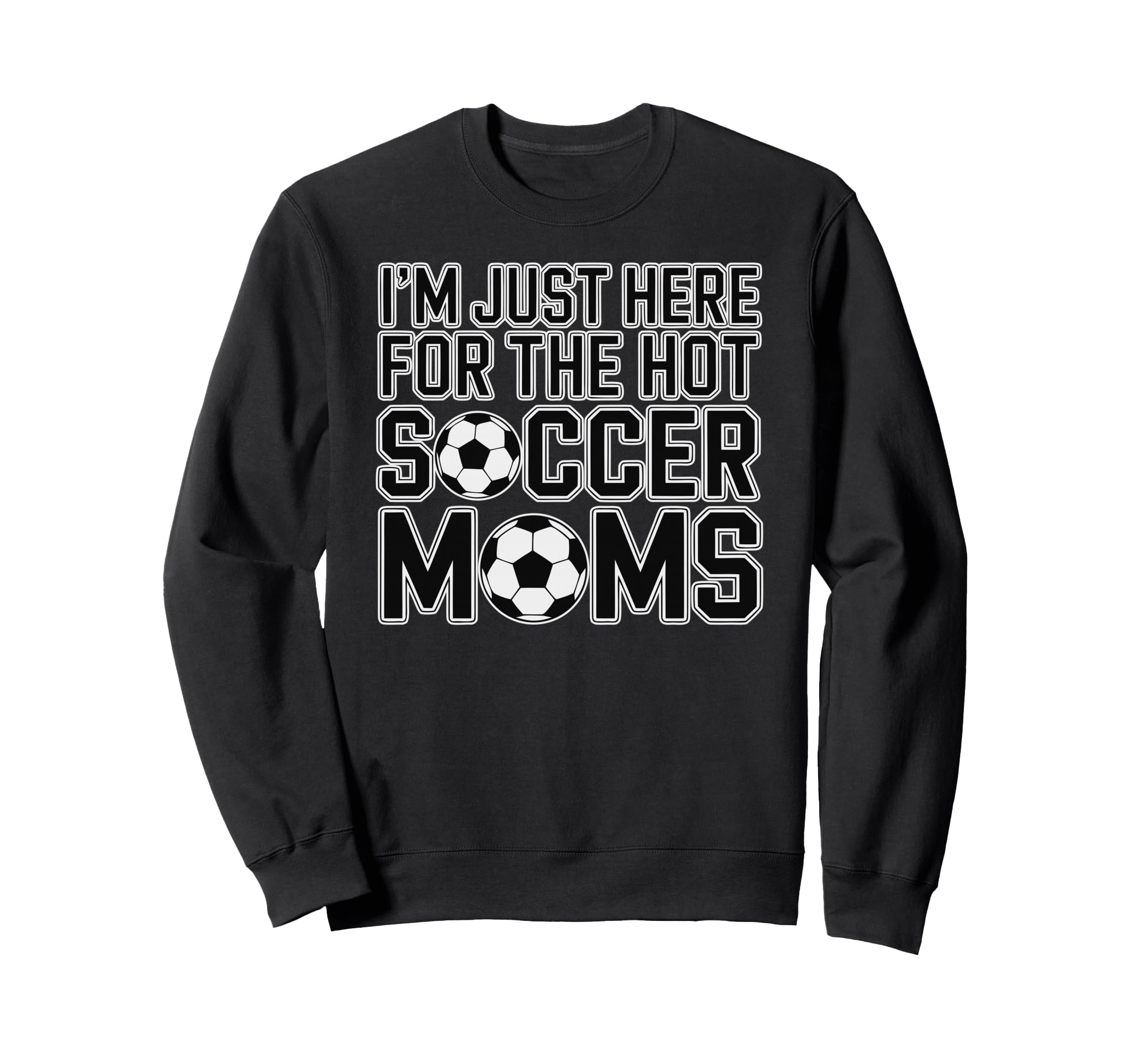 Im Just Here Hot Soccer Moms Sweatshirt - Fun Novelty Design Men Women - T-Shirt, Sweatshirt, Hoodie
