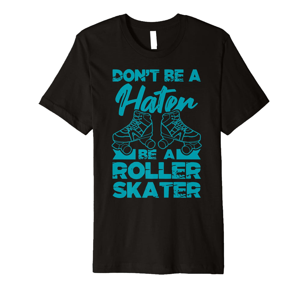 Dont Be Hater Be Roller Skater Skates Fun T-Shirt - Graphic Print Unisex - T-Shirt, Sweatshirt, Hoodie