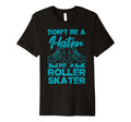 Dont Be Hater Be Roller Skater Skates Fun T-Shirt - Graphic Print Unisex - T-Shirt, Sweatshirt, Hoodie